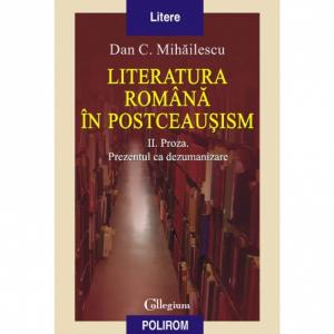 Literatura romana in postceausism. Vol. II. Proza. Prezentul ca dezumanizare - Dan C.Mihailescu-973-681-773-3