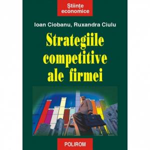 Strategiile competitive ale firmei - Ioan Ciobanu , Ruxandra Ciulu-973-46-0080-X
