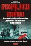 Episcopul, Hitler si Securitatea. Procesul stalinist impotriva "spionilor Vaticanului" din Romania