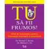 Tu. Sa fii frumos! Ghid de functionare pentru frumusete interioara si exterioara