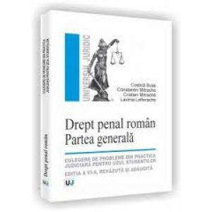 Drept penal roman. Partea generala - Culegere de probleme din practica judiciara pentru uzul studentilor - Editia a VI-a, revazuta si adaugita