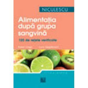 Alimentatia dupa grupa sanguina. 120 de retete gustoase si usor de preparat pentru a dobandi si a va mentine silueta