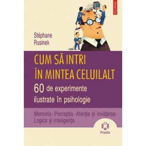 Cum sa intri in mintea celuilalt. 60 de experimente ilustrate in psihologie. Memoria " Perceptia " Atentia si invatarea " Logica si inteligenta