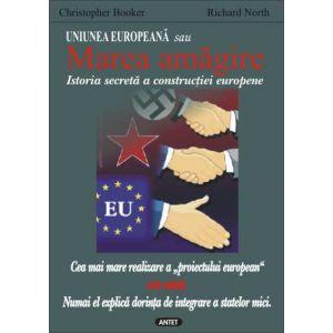 Uniunea Europeana sau Marea amagire - Istoria secreta a constructiei europene