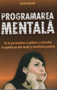 PROGRAMAREA MENTALA. De la persuasiune si spalare a creierului, la ajuta-te pe tine insuti si metafizica practica