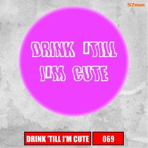 Insigna 069 Drink till I'm cute-2719